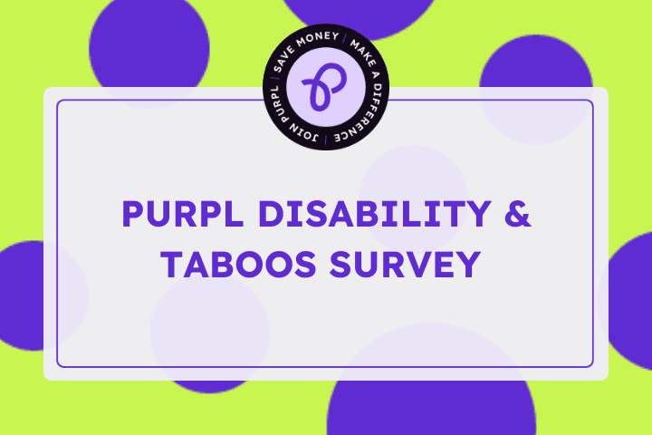 Lime green and purpl spots with a Purpl logo that says Join Purpl, save money, make a difference and Purpl Disability and Taboo survey