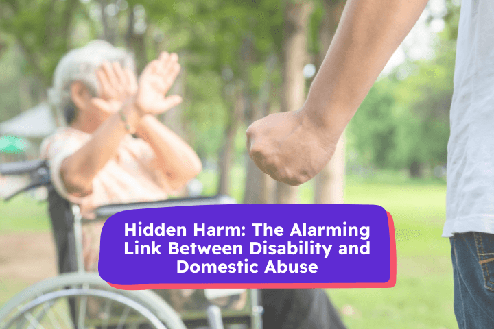 Image portraying domestic abuse against an individual with a disability. Text reads, "Hidden Harm: The Alarming Link Between Disability and Domestic Abuse".