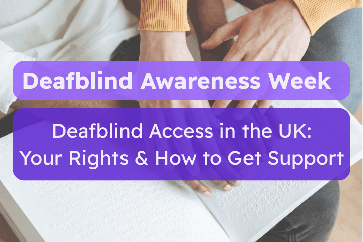 Image shows someone's hands guiding a deafblind persons hands over brail. Overlayed text reads: Deafblind Access in the UK Your Rights & How to Get Support
